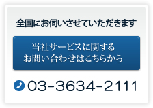 全国にお伺いさせていただきます　当社サービスに関するお問い合わせはこちらから　03-3634-2111